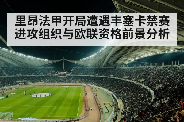 里昂法甲开局遭遇丰塞卡禁赛 进攻组织与欧联资格前景分析