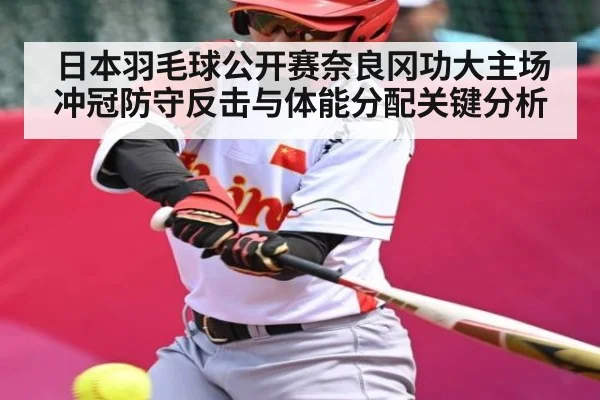日本羽毛球公开赛奈良冈功大主场冲冠防守反击与体能分配关键分析
